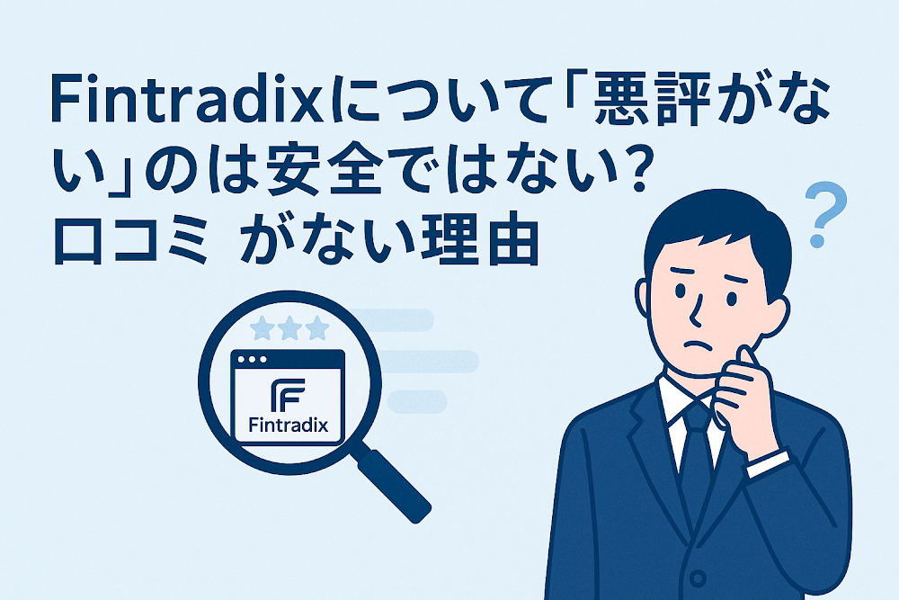 Fintradixについて「悪評がない」のは安全ではない？口コミがない理由
