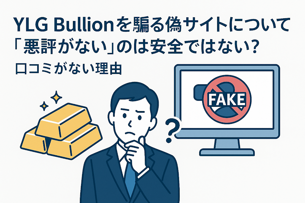 YLG Bullionを騙る偽サイトについて「悪評がない」のは安全ではない？口コミがない理由