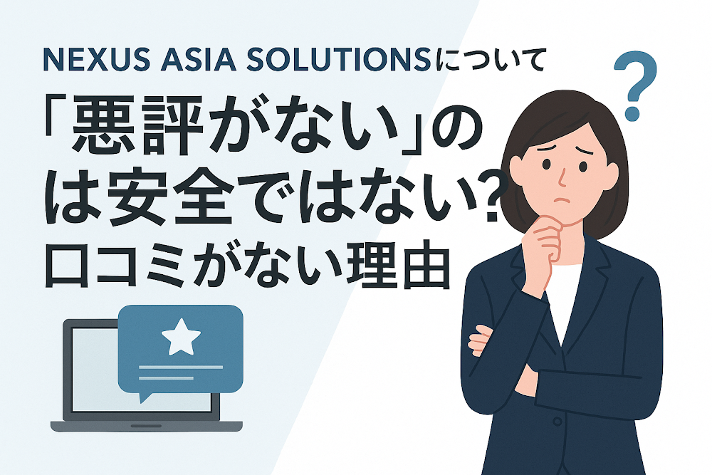 NEXUS ASIA SOLUTIONSについて「悪評がない」のは安全ではない？口コミがない理由