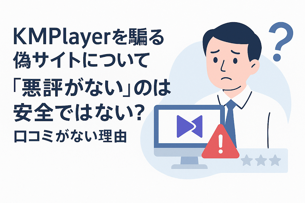 KMPlayerを騙る偽サイトについて「悪評がない」のは安全ではない？口コミがない理由
