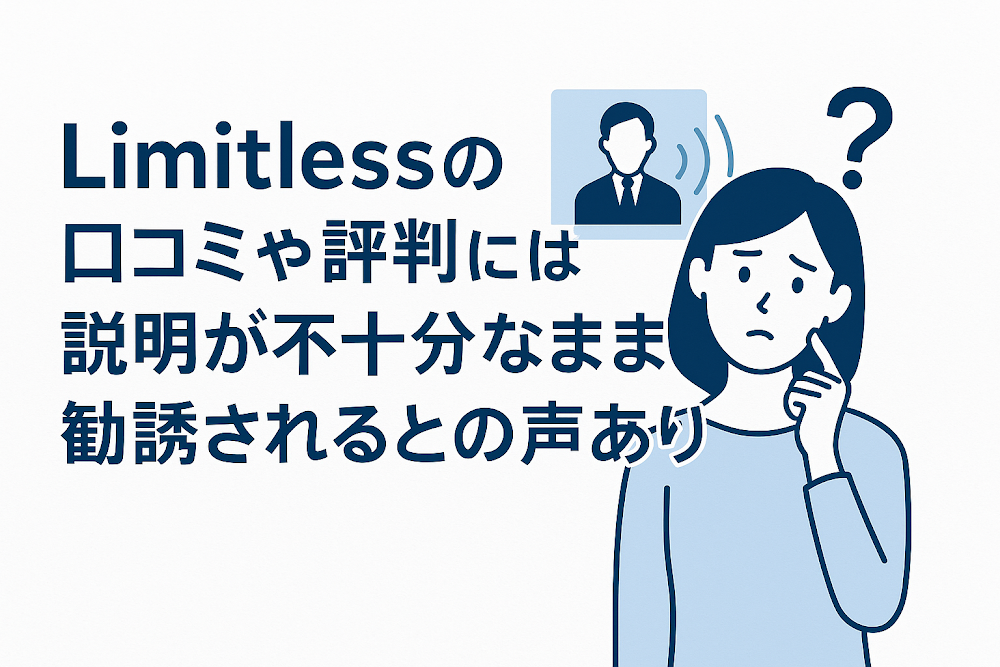 Limitlessの口コミや評判には説明が不十分なまま勧誘されるとの声あり