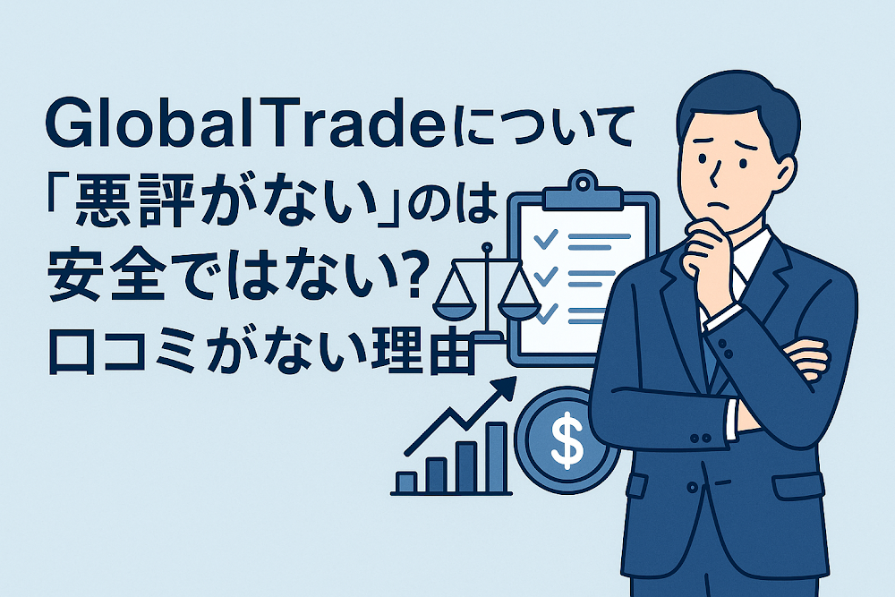 GlobalTradeについて「悪評がない」のは安全ではない?口コミがない理由
