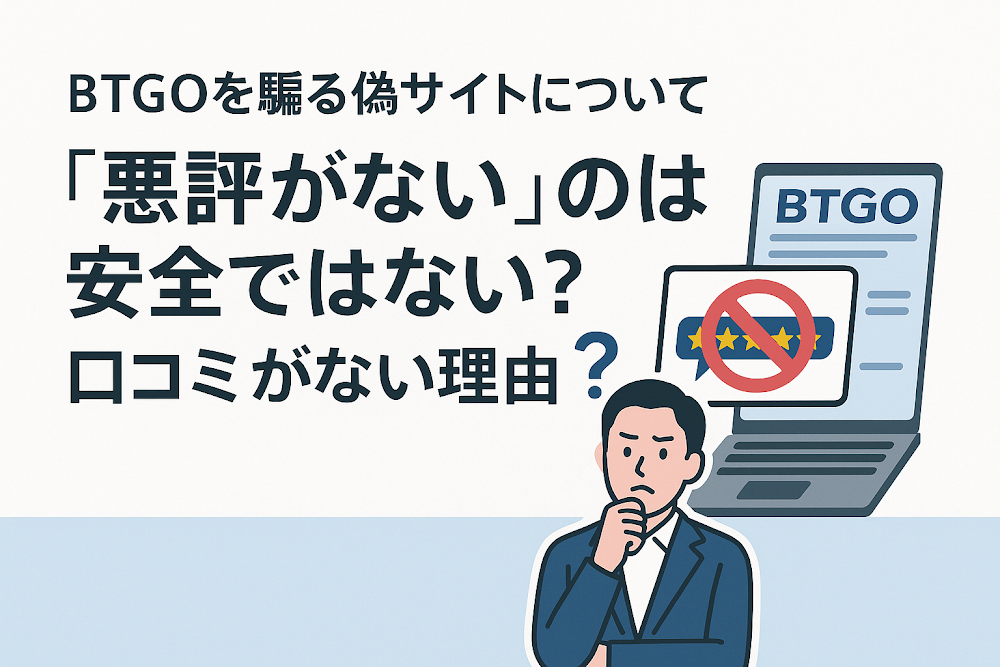 BTGOを騙る偽サイトについて「悪評がない」のは安全ではない？口コミがない理由