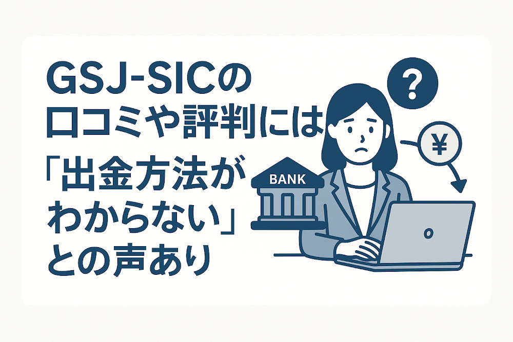 GSJ-SICの口コミや評判には「出金方法がわからない」との声あり