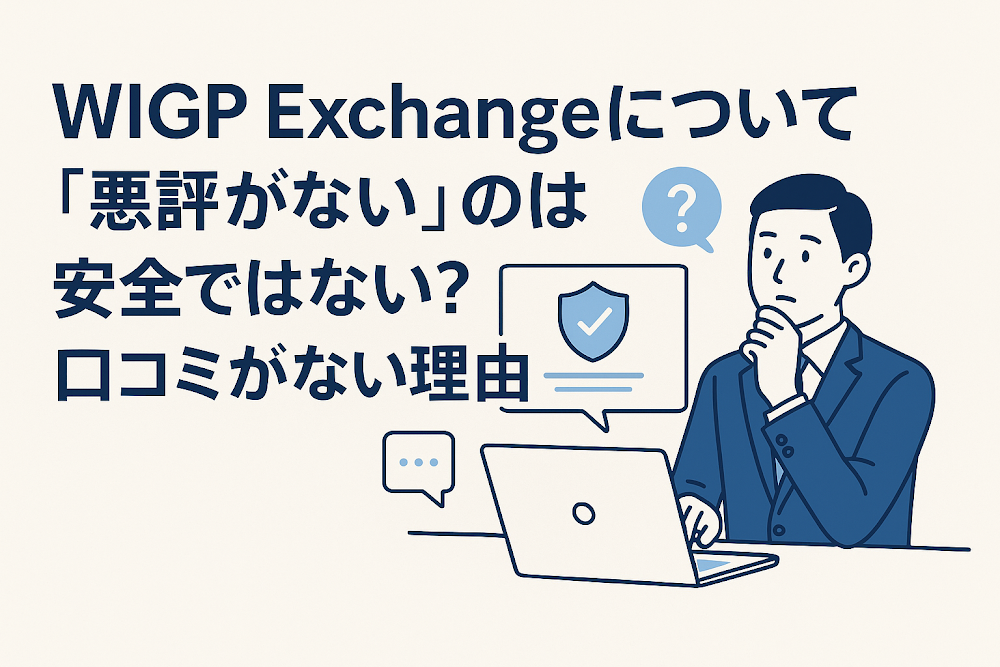 WIGP Exchangeについて「悪評がない」のは安全ではない?口コミがない理由