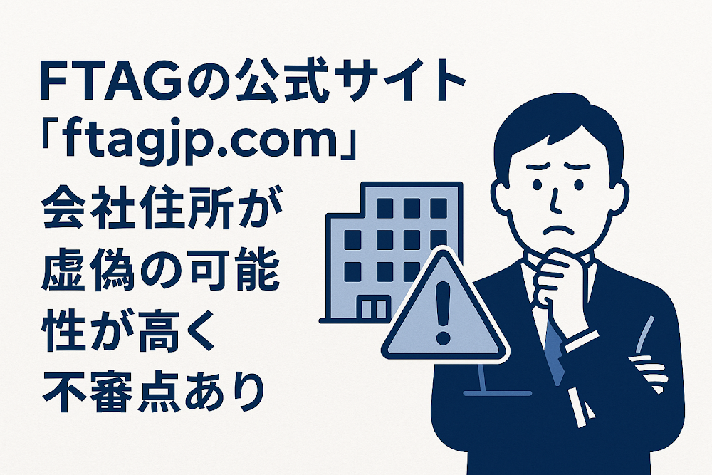 FTAGの公式サイト「ftagjp.com」は会社住所が虚偽の可能性が高く不審点あり