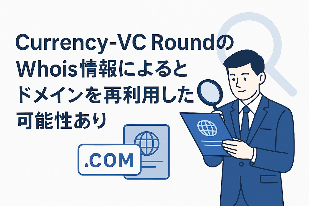 Currency-VC RoundのWhois情報によるとドメインを再利用した可能性あり