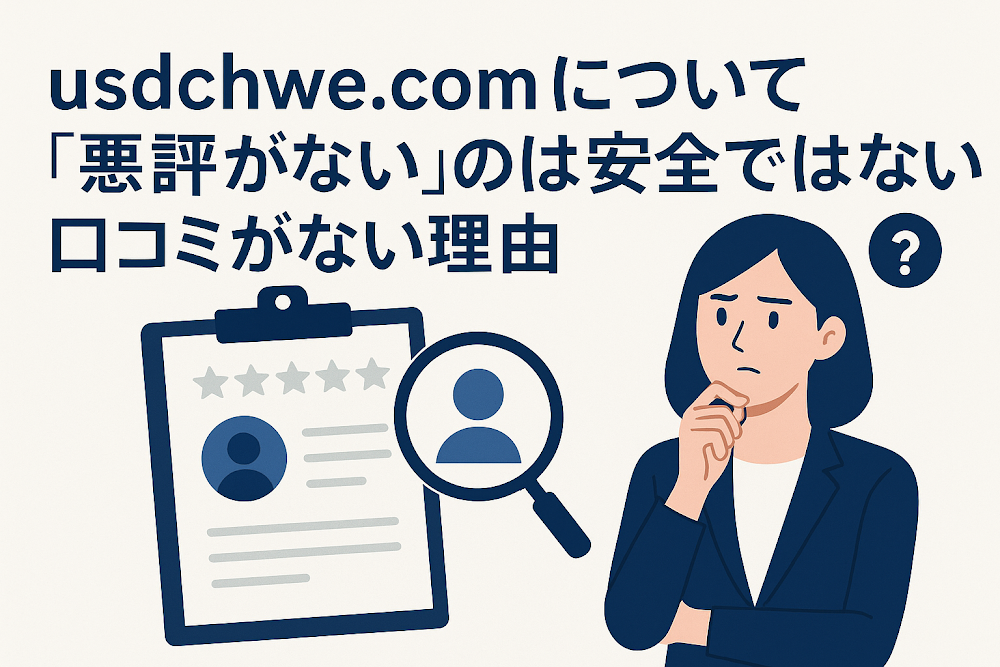 usdchwe.comについて「悪評がない」のは安全ではない?口コミがない理由