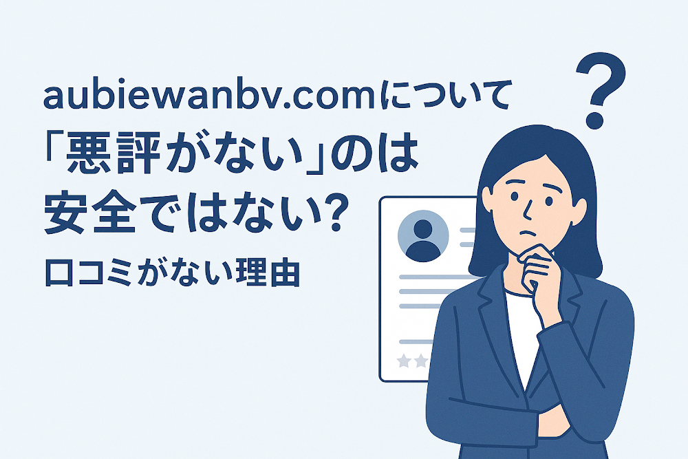 aubiewanbv.comについて「悪評がない」のは安全ではない？口コミがない理由