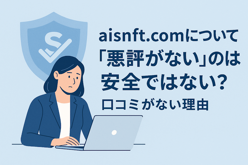 aisnft.comについて「悪評がない」のは安全ではない?口コミがない理由