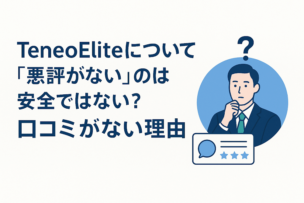 TeneoEliteについて「悪評がない」のは安全ではない？口コミがない理由