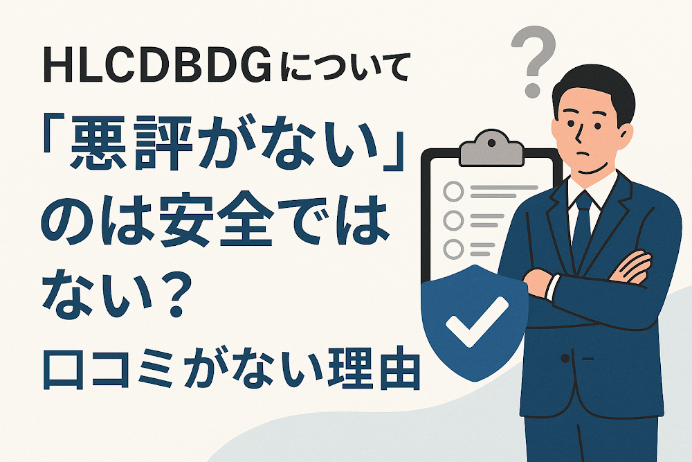 HLCDBDGについて「悪評がない」のは安全ではない?口コミがない理由
