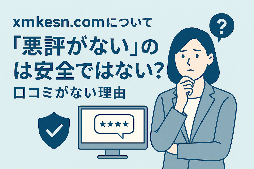 xmkesn.comについて「悪評がない」のは安全ではない?口コミがない理由