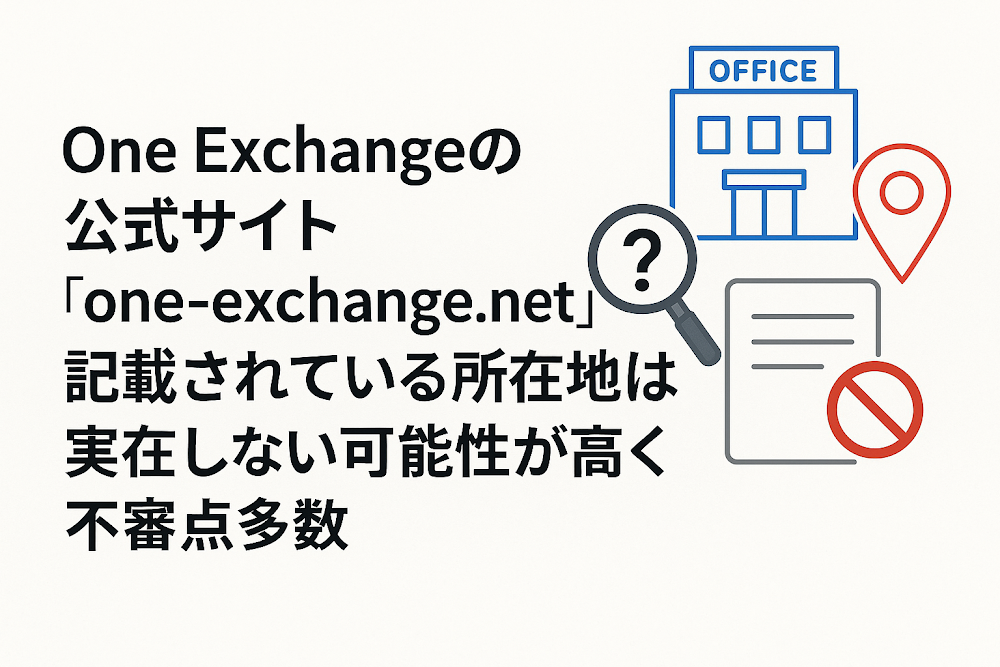 One Exchangeの公式サイト「one-exchange.net」に記載されている所在地は実在しない可能性が高く不審点多数