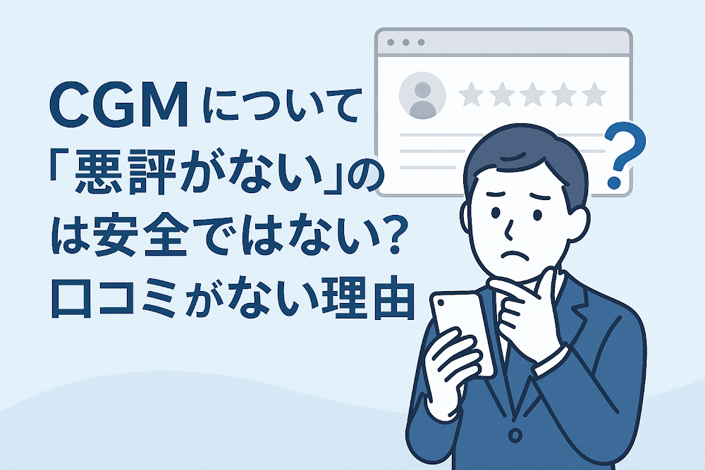 CGMについて「悪評がない」のは安全ではない？口コミがない理由