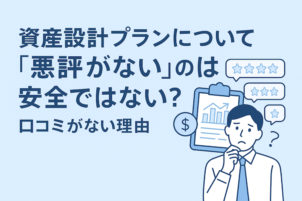 資産設計プランについて「悪評がない」のは安全ではない?口コミがない理由