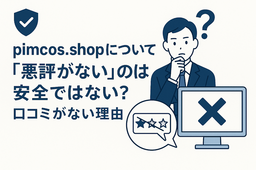 pimcos.shopについて「悪評がない」のは安全ではない?口コミがない理由