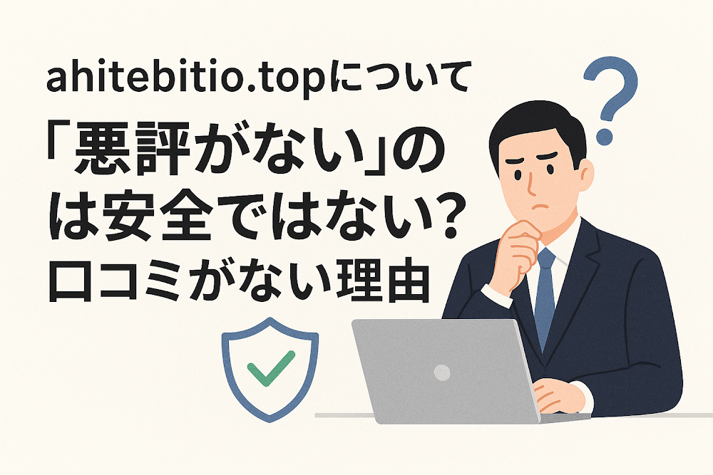 ahitebitio.topについて「悪評がない」のは安全ではない?口コミがない理由