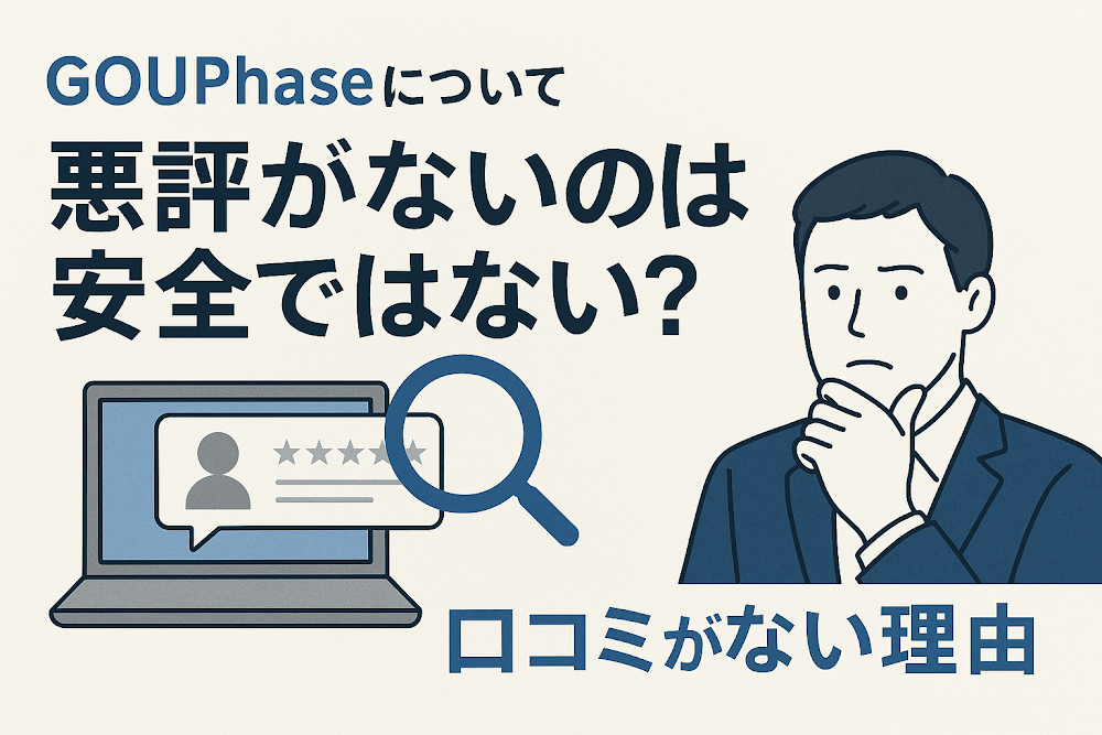 GOUPhaseについて「悪評がない」のは安全ではない?口コミがない理由