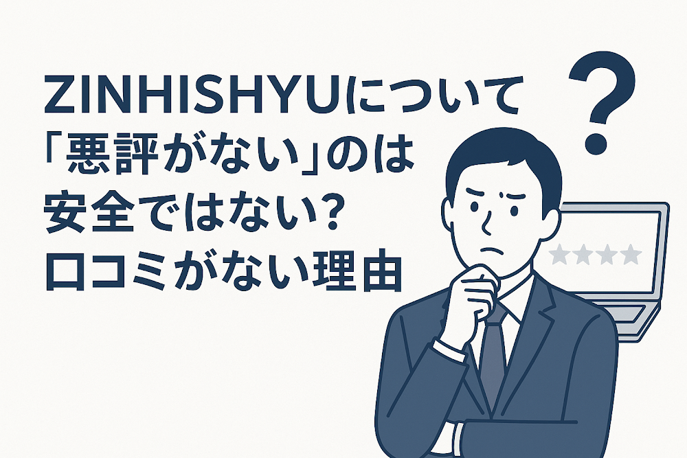ZINHISHYUについて「悪評がない」のは安全ではない?口コミがない理由