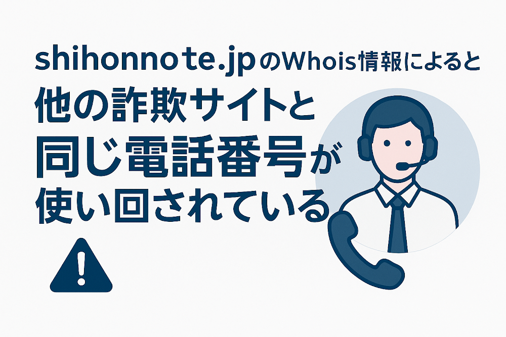 shihonnote.jpのWhois情報によると他の詐欺サイトと同じ電話番号が使い回されている
