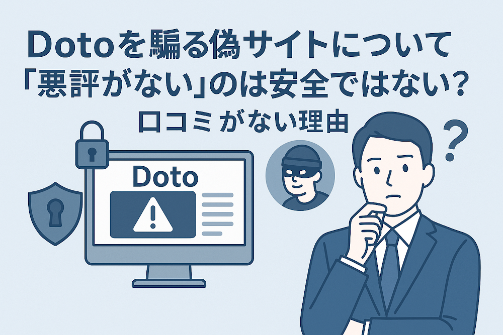 Dotoを騙る偽サイトについて「悪評がない」のは安全ではない?口コミがない理由