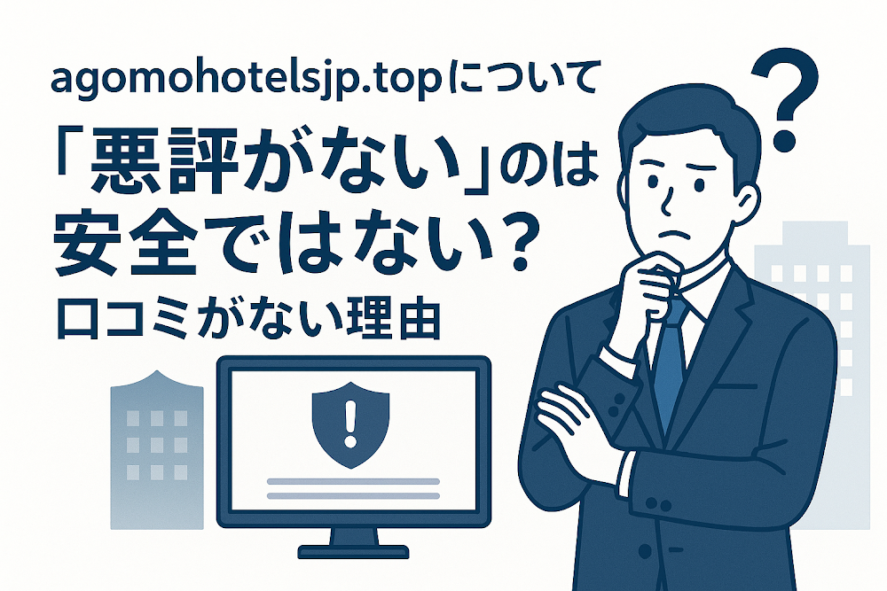 agomohotelsjp.topについて「悪評がない」のは安全ではない?口コミがない理由