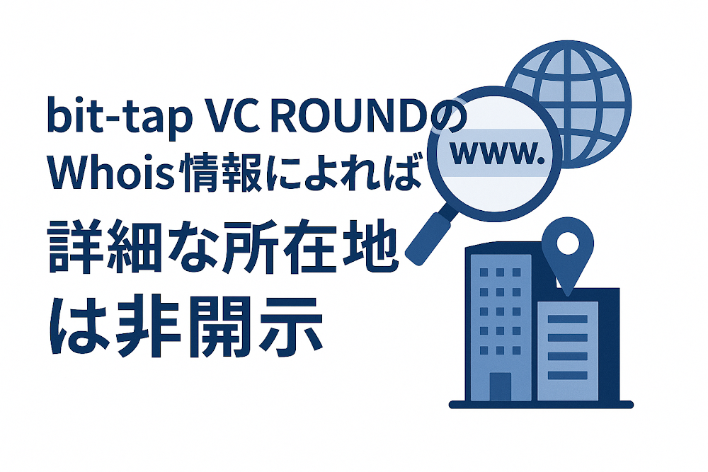 bit-tap VC ROUNDのWhois情報によれば詳細な所在地は非開示