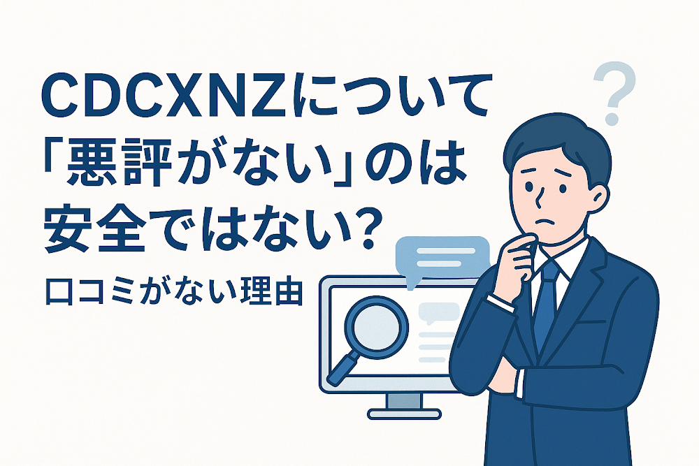 CDCXNZについて「悪評がない」のは安全ではない?口コミがない理由