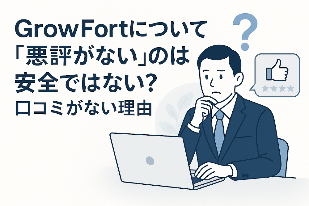 GrowFortについて「悪評がない」のは安全ではない？口コミがない理由