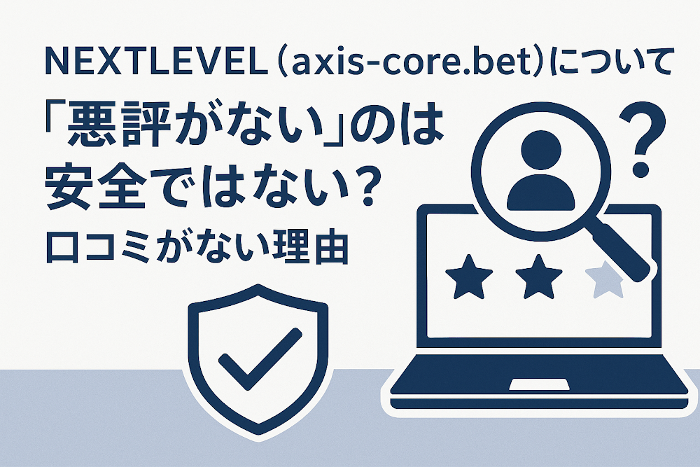NEXTLEVEL（axis-core.bet）について「悪評がない」のは安全ではない？口コミがない理由