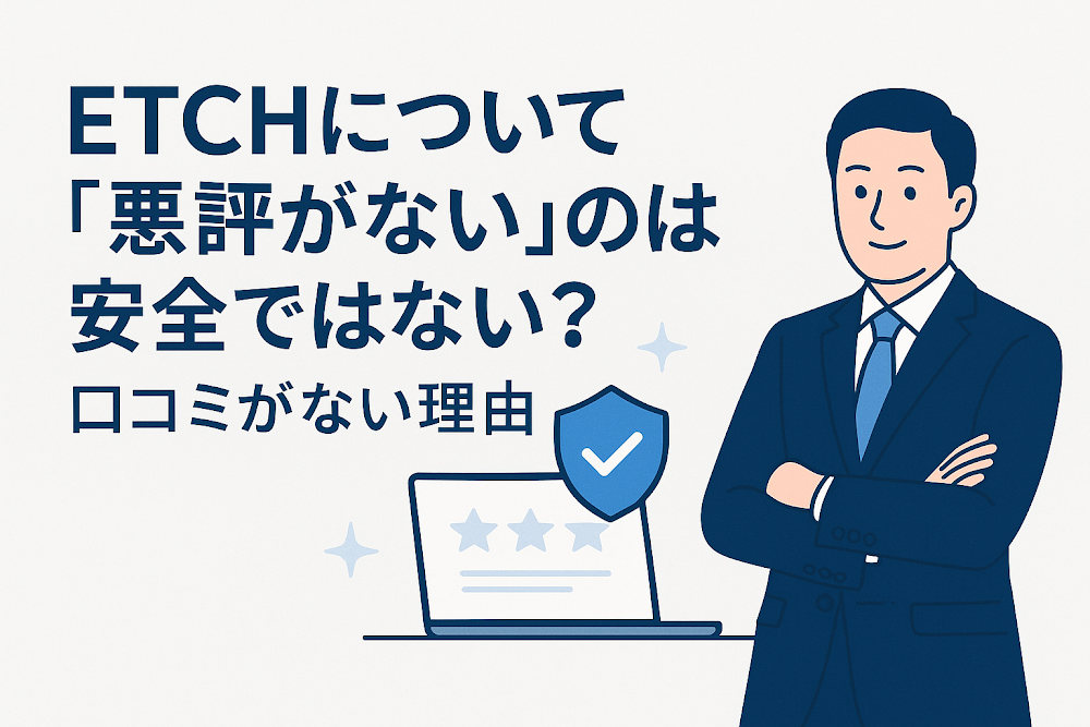 ETCHについて「悪評がない」のは安全ではない？口コミがない理由
