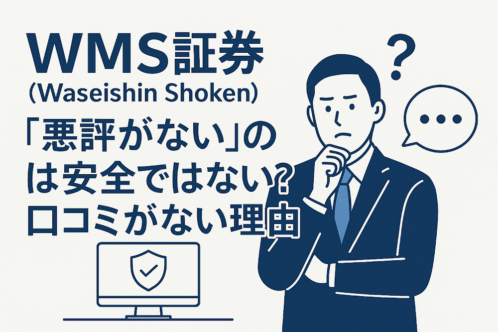 WMS証券(Waseishin Shoken)について「悪評がない」のは安全ではない?口コミがない理由