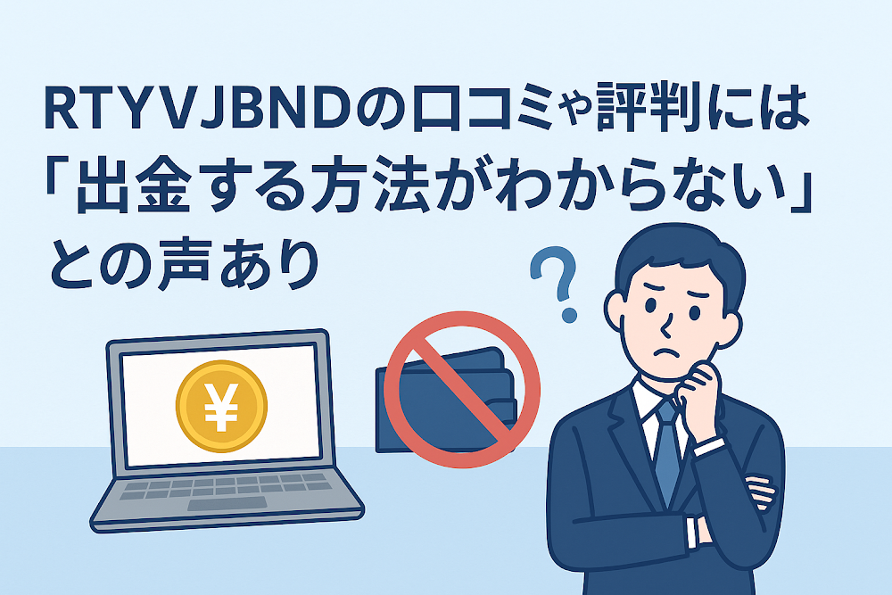 RTYVJBNDの口コミや評判には「出金する方法がわからない」との声あり