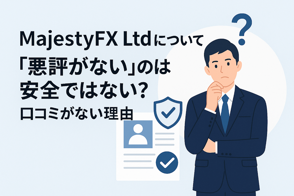 MajestyFX Ltdについて「悪評がない」のは安全ではない?口コミがない理由