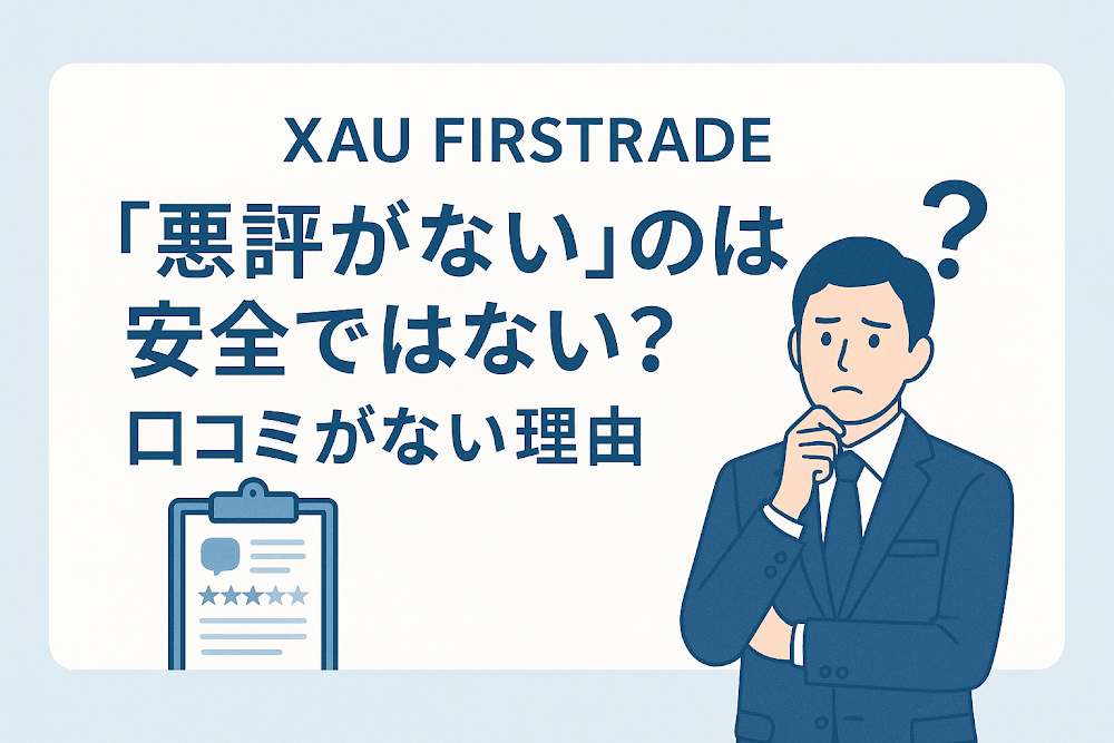 XAU FIRSTRADEについて「悪評がない」のは安全ではない?口コミがない理由