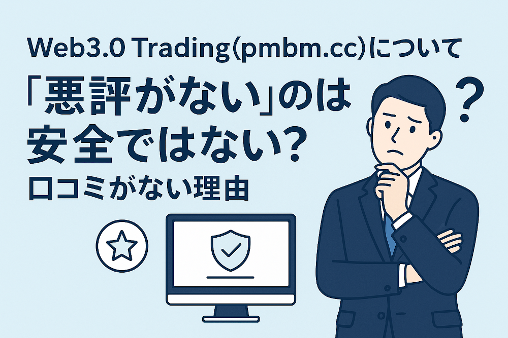 Web3.0 Trading（pmbm.cc）について「悪評がない」のは安全ではない？口コミがない理由