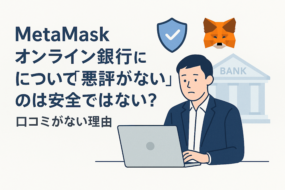 MetaMaskオンライン銀行について「悪評がない」のは安全ではない?口コミがない理由