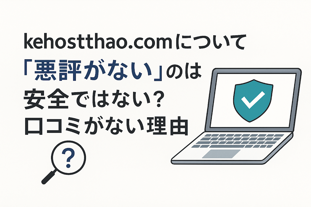 kehosthao.comについて「悪評がない」のは安全ではない?口コミがない理由