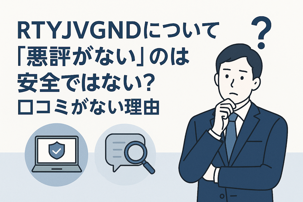 RTYJVGNDについて「悪評がない」のは安全ではない?口コミがない理由