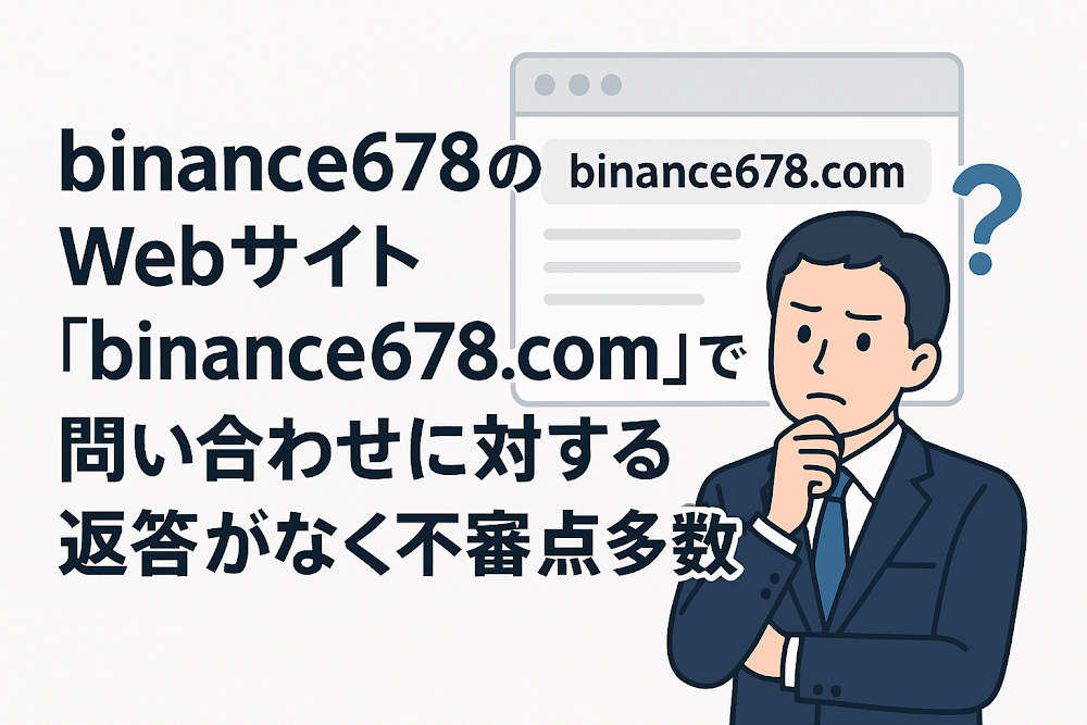 binance678のWebサイト「binance678.com」では問い合わせに対する返答がなく不審点多数