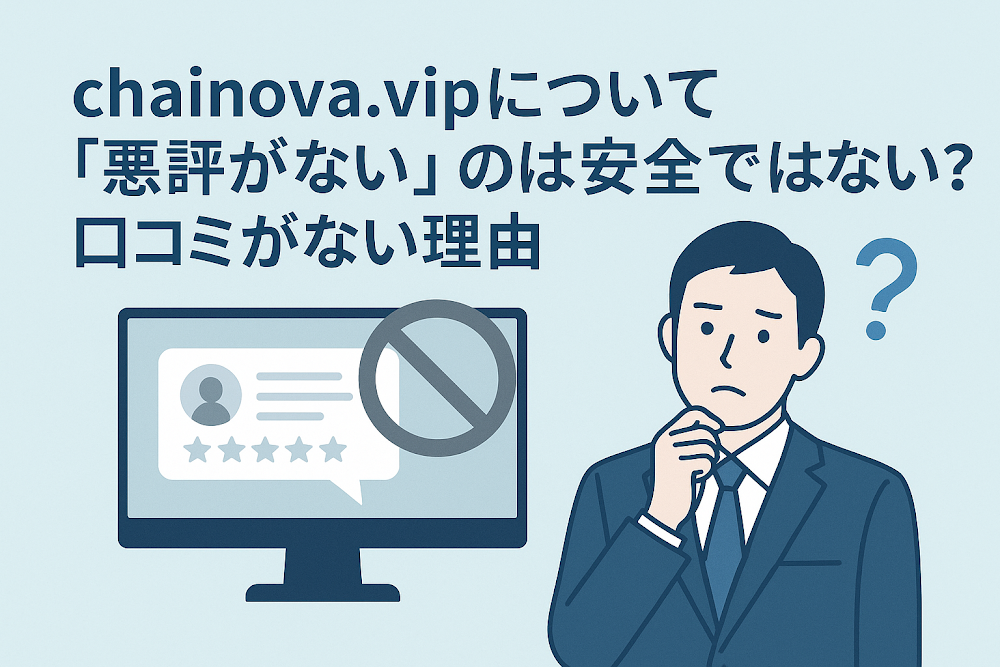 chainova.vipについて「悪評がない」のは安全ではない？口コミがない理由