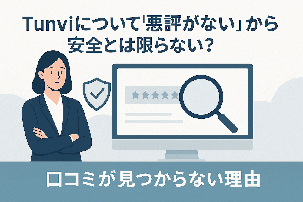 Tunviについて「悪評がない」から安全とは限らない?口コミが見つからない理由