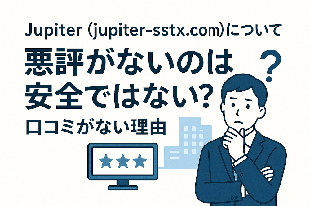 Jupiter(jupiter-sstx.com)について「悪評がない」のは安全ではない?口コミがない理由