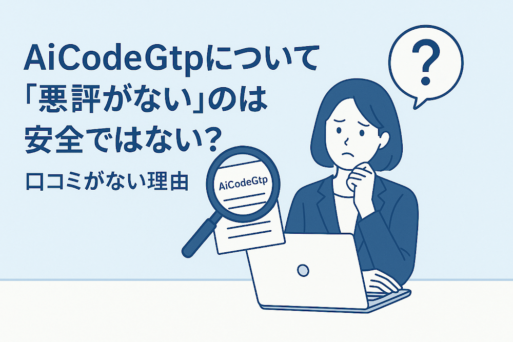 AiCodeGtpについて「悪評がない」のは安全ではない?口コミがない理由