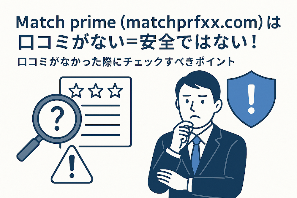 Match prime(matchprfxx.com)は口コミがない=安全ではない!口コミがなかった際にチェックすべきポイント